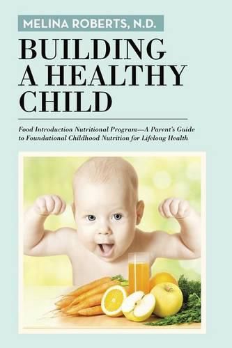 Cover image for Building a Healthy Child: Food Introduction Nutritional Program-A Parent's Guide to Foundational Childhood Nutrition for Lifelong Health