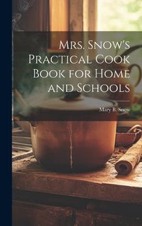 Cover image for Mrs. Snow's Practical Cook Book for Home and Schools