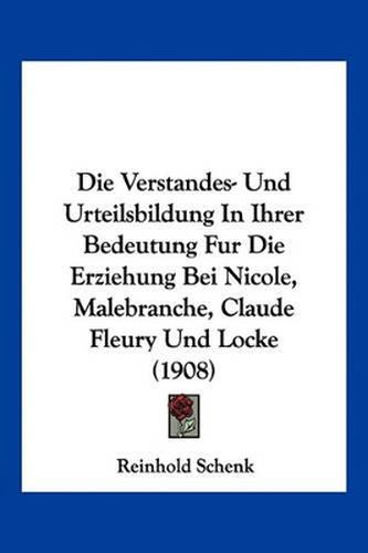 Die Verstandes- Und Urteilsbildung in Ihrer Bedeutung Fur Die Erziehung Bei Nicole, Malebranche, Claude Fleury Und Locke (1908)