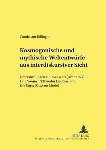 Cover image for Kosmogonische Und Mythische Weltentwuerfe Aus Interdiskursiver Sicht: Untersuchungen Zu  Phantasus  (Arno Holz),  Das Nordlicht  (Theodor Daeubler) Und  Die Kugel  (Otto Zur Linde)