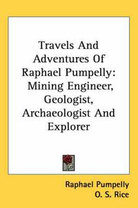 Cover image for Travels and Adventures of Raphael Pumpelly: Mining Engineer, Geologist, Archaeologist and Explorer