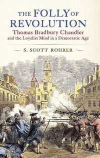 Cover image for The Folly of Revolution: Thomas Bradbury Chandler and the Loyalist Mind in a Democratic Age