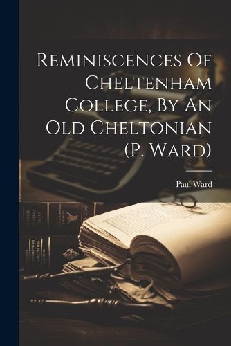 Cover image for Reminiscences Of Cheltenham College, By An Old Cheltonian (p. Ward)