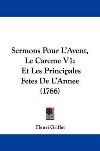 Sermons Pour L'Avent, Le Careme V1: Et Les Principales Fetes de L'Annee (1766)