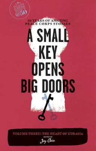 Cover image for A Small Key Opens Big Doors: 50 Years of Amazing Peace Corps Stories: Volume Three: The Heart of Eurasia