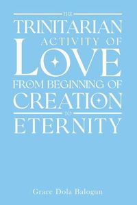 Cover image for The Trinitarian Activity Of Love From Beginning Of Creation To Eternity