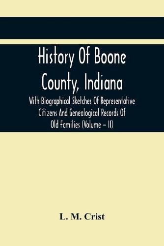 Cover image for History Of Boone County, Indiana: With Biographical Sketches Of Representative Citizens And Genealogical Records Of Old Families (Volume - Ii)