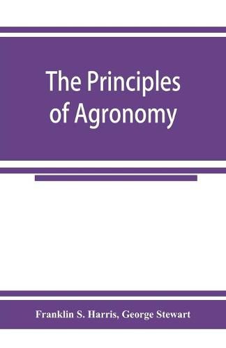 The principles of agronomy: A text-book of crop production for high-schools and short-courses in agricultural colleges