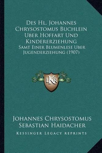 Des Hl. Johannes Chrysostomus Buchlein Uber Hoffart Und Kindererziehung: Samt Einer Blumenlese Uber Jugenderziehung (1907)