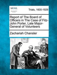 Cover image for Report of the Board of Officers in the Case of Fitz-John Porter, Late Major-General of Volunteers