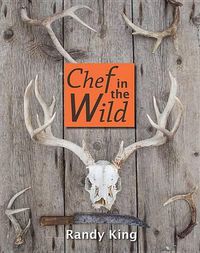 Cover image for Chef in the Wild: Reflections and Recipes from a True Wilderness Chef