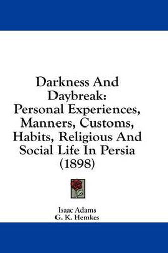 Darkness and Daybreak: Personal Experiences, Manners, Customs, Habits, Religious and Social Life in Persia (1898)