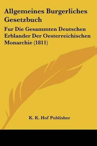 Cover image for Allgemeines Burgerliches Gesetzbuch: Fur Die Gesammten Deutschen Erblander Der Oesterreichischen Monarchie (1811)