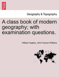 Cover image for A Class Book of Modern Geography; With Examination Questions.