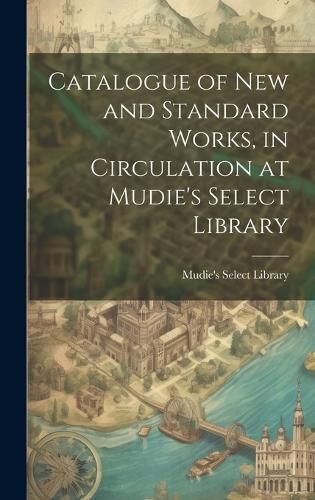 Cover image for Catalogue of New and Standard Works, in Circulation at Mudie's Select Library