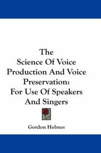 Cover image for The Science of Voice Production and Voice Preservation: For Use of Speakers and Singers