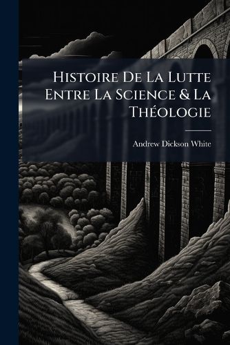 Cover image for Histoire de La Lutte Entre La Science & La Th Ologie