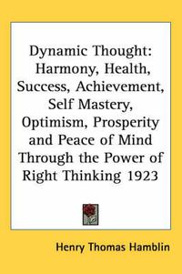 Cover image for Dynamic Thought: Harmony, Health, Success, Achievement, Self Mastery, Optimism, Prosperity and Peace of Mind Through the Power of Right Thinking 1923