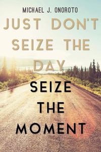 Cover image for Just Don't Seize the Day, Seize the Moment