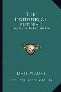 Cover image for The Institutes of Justinian: Illustrated by English Law