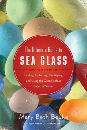 Cover image for The Ultimate Guide to Sea Glass: Beach Comber's Edition: Finding, Collecting, Identifying, and Using the Ocean's Most Beautiful Stones