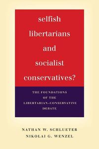 Cover image for Selfish Libertarians and Socialist Conservatives?: The Foundations of the Libertarian-Conservative Debate