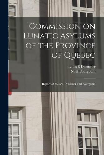 Cover image for Commission on Lunatic Asylums of the Province of Quebec [microform]: Report of Messrs. Durocher and Bourgouin