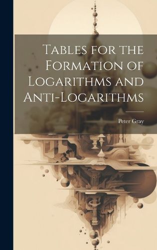 Cover image for Tables for the Formation of Logarithms and Anti-Logarithms