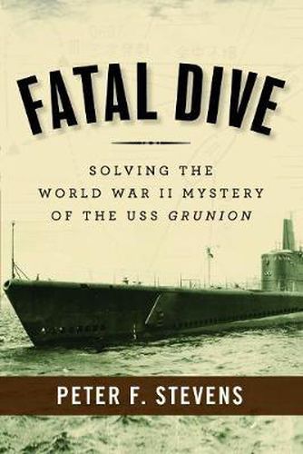 Fatal Dive: Solving the World War II Mystery of the USS Grunion