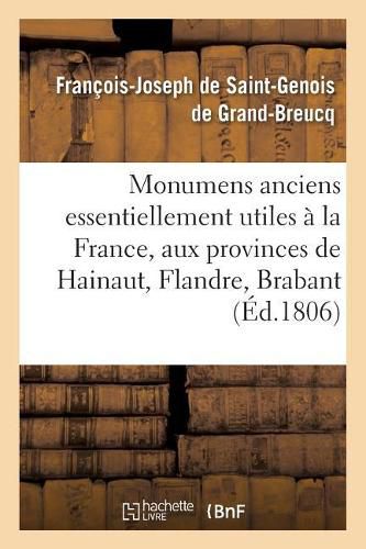 Cover image for Monumens Anciens Essentiellement Utiles A La France, Aux Provinces de Hainaut, Flandre,: Brabant, Namur, Artois, Liege, Hollande, Zelande, Frise, Cologne, Et Autres Pays Limitrophes