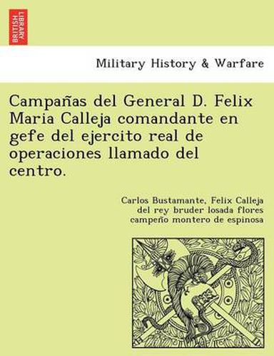 Cover image for Campan as del General D. Felix Maria Calleja Comandante En Gefe del Ejercito Real de Operaciones Llamado del Centro.