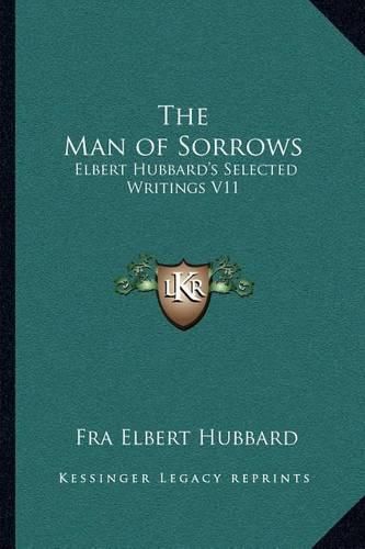 The Man of Sorrows: Elbert Hubbard's Selected Writings V11