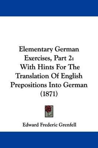 Elementary German Exercises, Part 2: With Hints For The Translation Of English Prepositions Into German (1871)