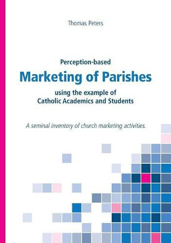 Perception-based Marketing of Parishes using the example of Catholic Academics and Students: A seminal inventory of church marketing activities.