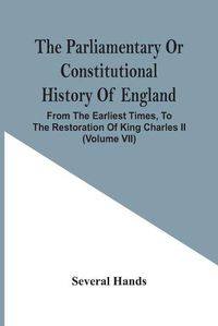 Cover image for The Parliamentary Or Constitutional History Of England, From The Earliest Times, To The Restoration Of King Charles Ii (Volume Vii)