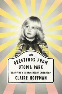 Cover image for Greetings from Utopia Park: Surviving a Transcendent Childhood