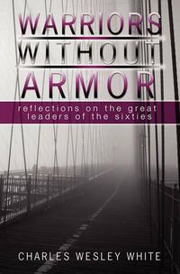 Cover image for Warriors Without Armor: Reflections On The Great Leaders Of The Sixties