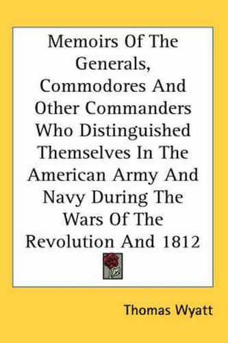 Memoirs of the Generals, Commodores and Other Commanders Who Distinguished Themselves in the American Army and Navy During the Wars of the Revolution and 1812