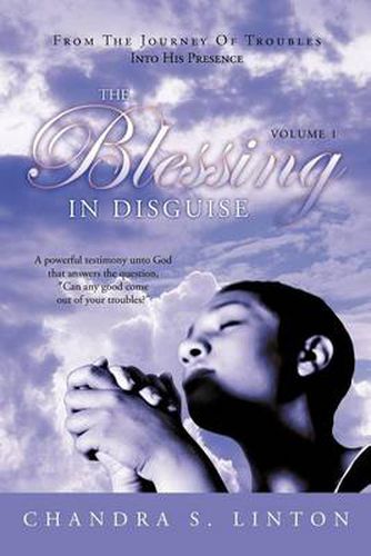 Cover image for The Blessing In Disguise: A Powerful Testimony Unto God That Answers the Question,  Can Any Good Come Out of Your Troubles?