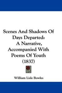 Cover image for Scenes and Shadows of Days Departed: A Narrative, Accompanied with Poems of Youth (1837)