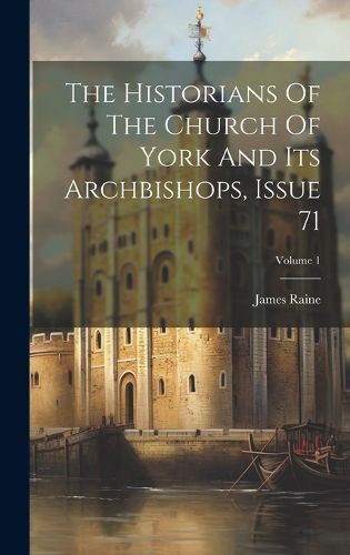 Cover image for The Historians Of The Church Of York And Its Archbishops, Issue 71; Volume 1