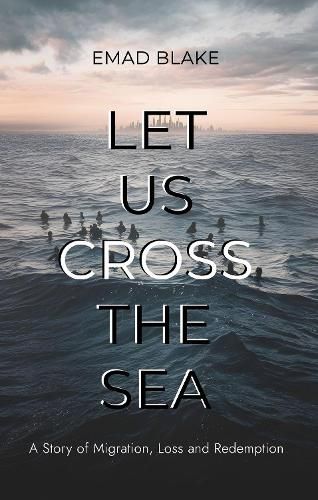 Cover image for Let Us Cross the Sea: A Story of Migration, Loss and Redemption