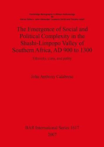 Cover image for The Emergence of Social and Political Complexity in the Shashi-Limpopo Valley of Southern Africa AD 900 to 1300: Ethnicity, class and polity