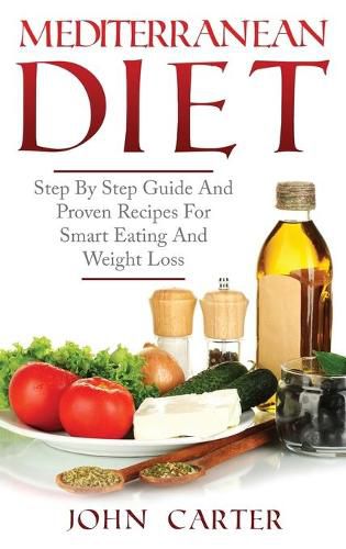 Cover image for Mediterranean Diet: Step By Step Guide And Proven Recipes For Smart Eating And Weight Loss