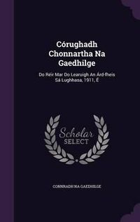 Cover image for Corughadh Chonnartha Na Gaedhilge: Do Reir Mar Do Learuigh an Ard-Fheis Sa Lughhasa, 1911, E