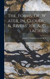 Cover image for The_Forms_Of_Water_In_Clouds_&_Rivers_Ice_&_Glaciers