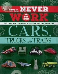 Cover image for It'll Never Work: Cars, Trucks and Trains: An Accidental History of Inventions