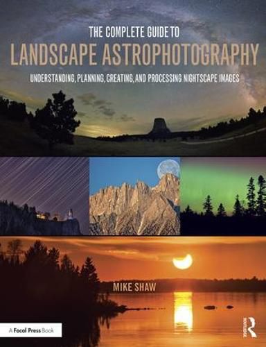 Cover image for The Complete Guide to Landscape Astrophotography: Understanding, Planning, Creating, and Processing Nightscape Images