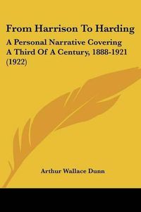 Cover image for From Harrison to Harding: A Personal Narrative Covering a Third of a Century, 1888-1921 (1922)