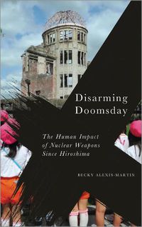 Cover image for Disarming Doomsday: The Human Impact of Nuclear Weapons since Hiroshima
